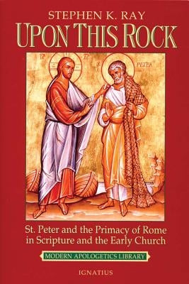 Upon This Rock: St. Peter and the Primacy of Rome in Scripture and the Early Church Ignatius Press