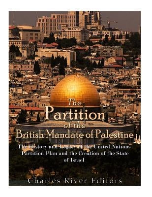 The Partition of the British Mandate of Palestine: The History and Legacy of the United Nations Partition Plan and the Creation of the State of Israel Paperback Createspace Independent Publishing Platform