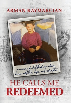 He Calls Me Redeemed: A Memoir of Childhood Sex Abuse, Heroin Addiction, Hope, and Redemption by Kaymakcian, Arman
