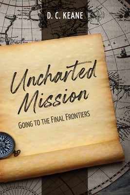 Uncharted Mission: Going to the Final Frontiers by Keane, D. C.