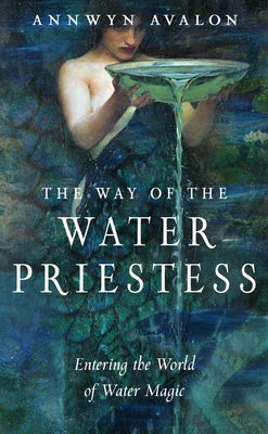 The Way of the Water Priestess: Entering the World of Water Magic by Avalon, Annwyn