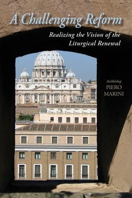 A Challenging Reform: Realizing the Vision of the Liturgical Renewal by Marini, Piero