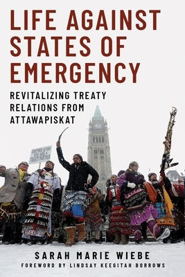 Life Against States of Emergency: Revitalizing Treaty Relations from Attawapiskat by Wiebe, Sarah Marie