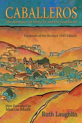 Caballeros: The Romance of Santa Fe and the Southwest, Facsimile of the Revised 1945 Edition Paperback Sunstone Press