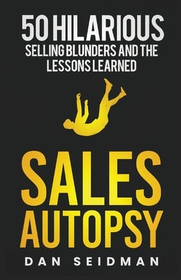 Sales Autopsy: 50 Hilarious Selling Blunders and the Lessons Learned by Seidman, Dan