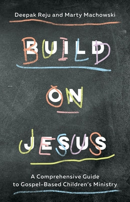 Build on Jesus: A Comprehensive Guide to Gospel-Based Children's Ministry by Reju, Deepak