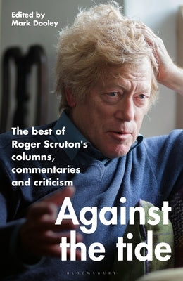 Against the Tide: The Best of Roger Scruton's Columns, Commentaries and Criticism by Scruton, Roger