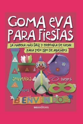 Goma Eva Para Fiestas: la manera más fácil y económica de crear para todo tipo de agasajos by Álvarez, Mónica