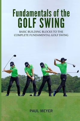 Fundamentals of the Golf Swing: Basic Building Blocks to the Complete Fundamental Golf Swing Paperback Createspace Independent Publishing Platform