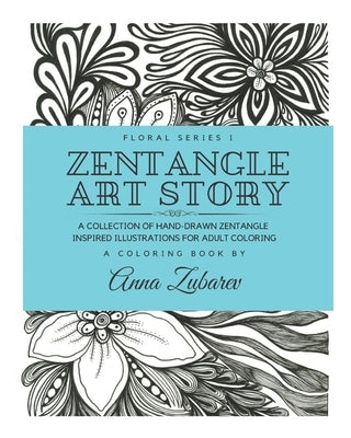 Zentangle Art Story: A Collection of Hand-Drawn Zentangle Inspired Illustrations for Adult Coloring by Zubarev, Anna