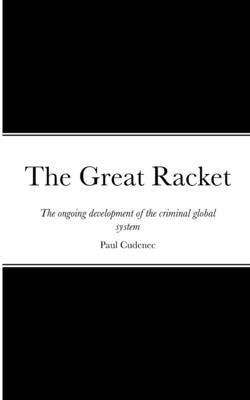 The Great Racket: The ongoing development of the criminal global system Paperback Paul Cudenec