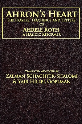 Ahron's Heart: The Prayers, Teachings and Letters of Ahrele Roth, a Hasidic Reformer Paperback Ben Yehuda Press