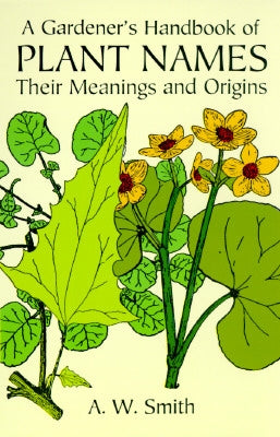 A Gardener's Handbook of Plant Names: Their Meanings and Origins by Smith, A. W.