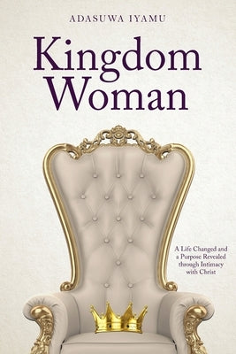 Kingdom Woman: A Life Changed and a Purpose Revealed through Intimacy with Christ Paperback Watersprings Media House