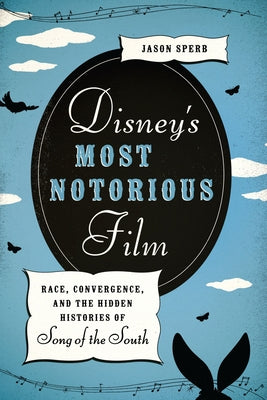 Disney's Most Notorious Film: Race, Convergence, and the Hidden Histories of Song of the South Paperback University of Texas Press