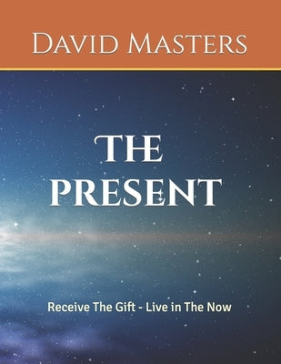 The Present: Receive The Gift - Live In The Now Paperback Independently Published
