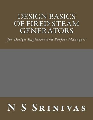 Design Basics of Fired Steam Generators: for Design Engineers and Project Managers Paperback Createspace Independent Publishing Platform