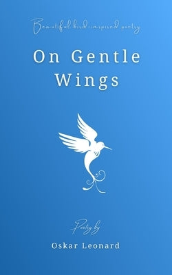 On Gentle Wings: Beautiful Bird-Inspired Poetry by Leonard, Oskar