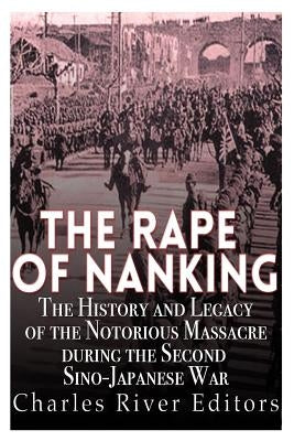 The Rape of Nanking: The History and Legacy of the Notorious Massacre during the Second Sino-Japanese War Paperback Createspace Independent Publishing Platform
