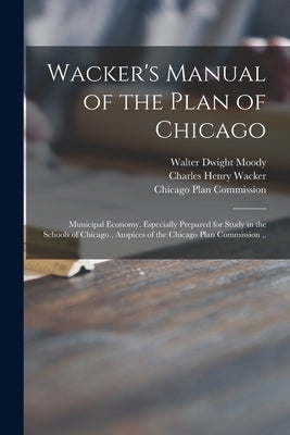 Wacker's Manual of the Plan of Chicago: Municipal Economy. Especially Prepared for Study in the Schools of Chicago., Auspices of the Chicago Plan Comm Paperback Legare Street Press