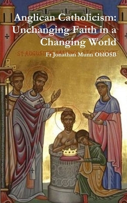 Anglican Catholicism: Unchanging Faith in a Changing World by Munn Oblosb, Jonathan