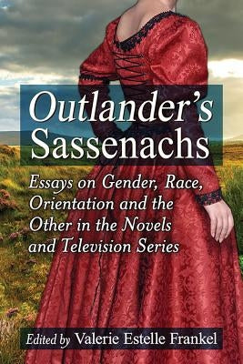 Outlander's Sassenachs: Essays on Gender, Race, Orientation and the Other in the Novels and Television Series by Frankel, Valerie Estelle