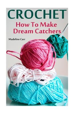 Crochet: How To Make Dream Catchers by Carr, Madeline