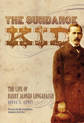 The Sundance Kid: The Life of Harry Alonzo Longabaugh by Ernst, Donna