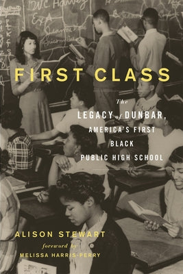 First Class: The Legacy of Dunbar, America's First Black Public High School by Stewart, Alison