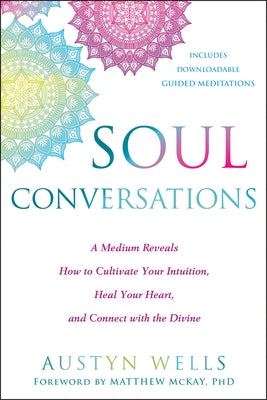 Soul Conversations: A Medium Reveals How to Cultivate Your Intuition, Heal Your Heart, and Connect with the Divine by Wells, Austyn