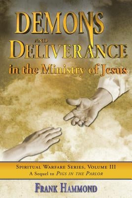 Demons and Deliverance: In the Ministry of Jesus by Hammond, Frank