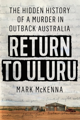 Return to Uluru: The Hidden History of a Murder in Outback Australia by McKenna, Mark