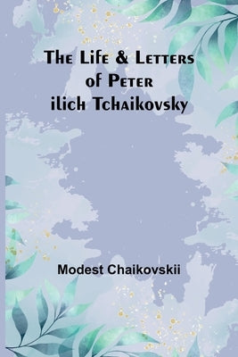 The Life & Letters of Peter Ilich Tchaikovsky Paperback Alpha Edition