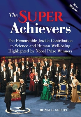 The Super Achievers: The Remarkable Jewish Contribution to Science and Human Well-being Highlighted by Nobel Prize Winners by Gerstl, Ronald