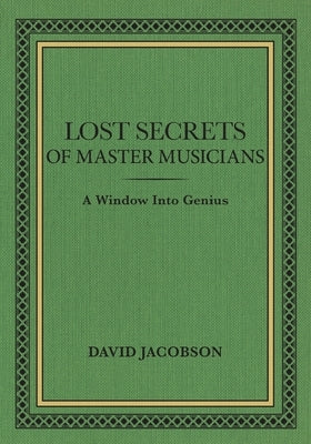Lost Secrets of Master Musicians: A Window Into Genius by Jacobson, David