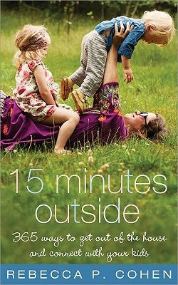 Fifteen Minutes Outside: 365 Ways to Get Out of the House and Connect with Your Kids by Cohen, Rebecca