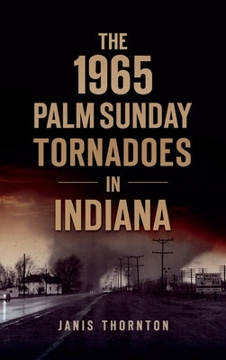 1965 Palm Sunday Tornadoes in Indiana by Thornton, Janis