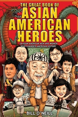The Great Book of Asian American Heroes: 18 Asian American Men and Women Who Changed American History by O'Neill, Bill