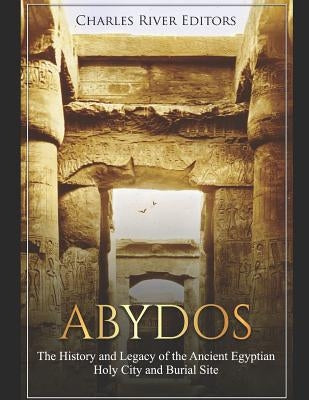 Abydos: The History and Legacy of the Ancient Egyptian Holy City and Burial Site Paperback Independently Published