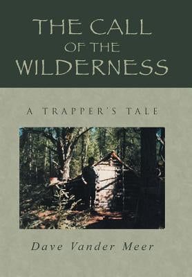 The Call of the Wilderness: A Trapper's Tale by Meer, Dave Vander