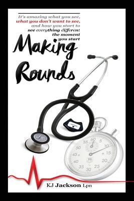 Making Rounds: It's amazing what you see, what you don't want to see, and how you start to see everything different the moment you st Paperback Outskirts Press