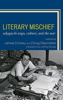 Literary Mischief: Sakaguchi Ango, Culture, and the War by Dorsey, James