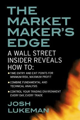 The Market Maker's Edge: A Wall Street Insider Reveals How To: Time Entry and Exit Points for Minimum Risk, Maximum Profit; Combine Fundamental and Te by Lukeman, Josh