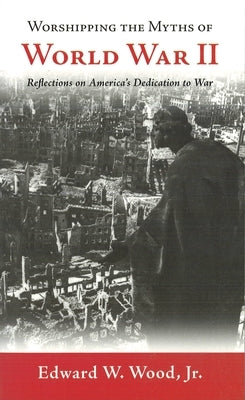 Worshipping the Myths of World War II: Reflections on America's Dedication to War Paperback University of Nebraska Press