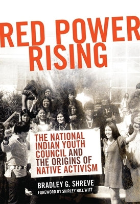 Red Power Rising, 5: The National Indian Youth Council and the Origins of Native Activism by Shreve, Bradley G.