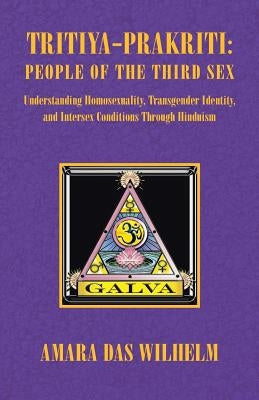 Tritiya-Prakriti: People of the Third Sex: Understanding Homosexuality, Transgender Identity and Intersex Conditions Through Hinduism by Wilhelm, Amara Das