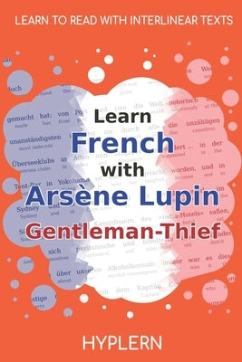 Learn French with Arsène Lupin Gentleman-Thief: Interlinear French to English by Van Den End, Kees