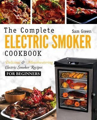 Electric Smoker Cookbook: The Complete Electric Smoker Cookbook - Delicious and Mouthwatering Electric Smoker Recipes For Beginners Paperback Createspace Independent Publishing Platform