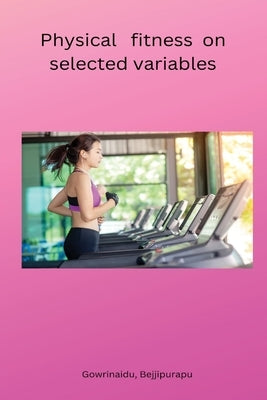 Physical fitness on selected variables by Gowrinaidu, Bejjipurapu