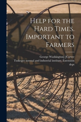 Help for the Hard Times. Important to Farmers Paperback Legare Street Press